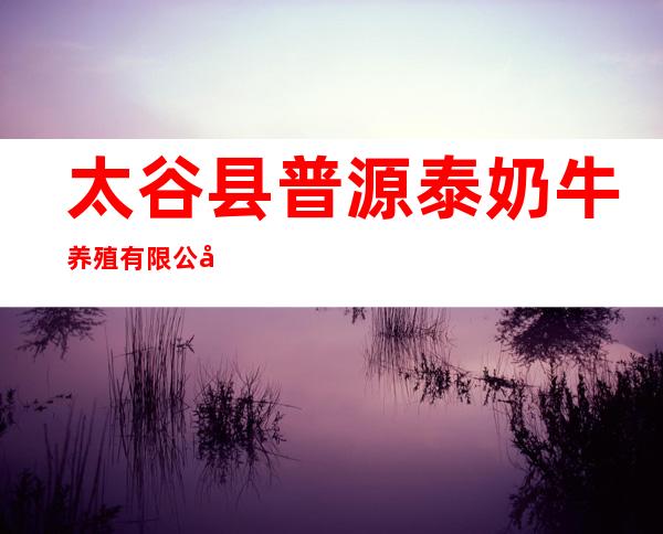 太谷县普源泰奶牛养殖有限公司